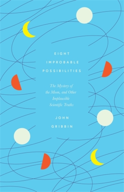 Eight Improbable Possibilities : The Mystery of the Moon, and Other Implausible Scientific Truths, Hardback Book