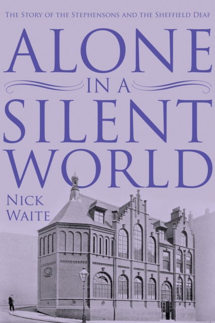 Alone in a Silent World : The Story of the Stephensons and the Sheffield Deaf, EPUB eBook