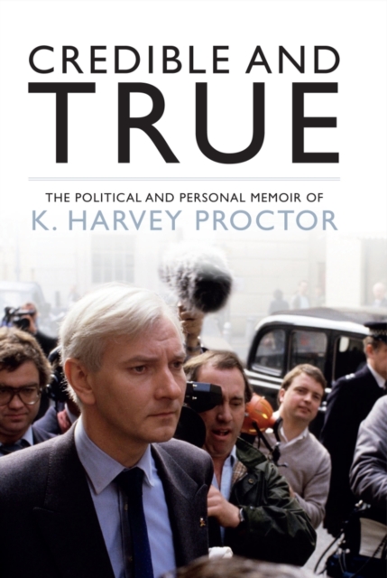 Credible and True : The Political and Personal Memoir of K. Harvey Proctor, Hardback Book