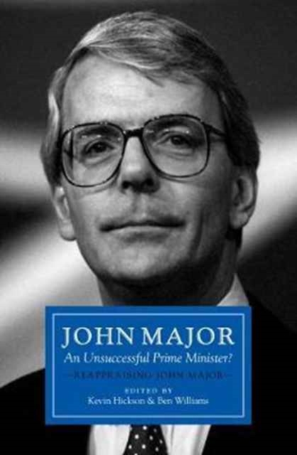 John Major: An Unsuccessful Prime Minister? : Reappraising John Major, Hardback Book