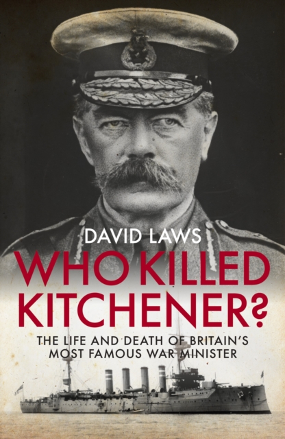 Who Killed Kitchener? : The Life and Death of Britain's Most Famous War Minister, Hardback Book