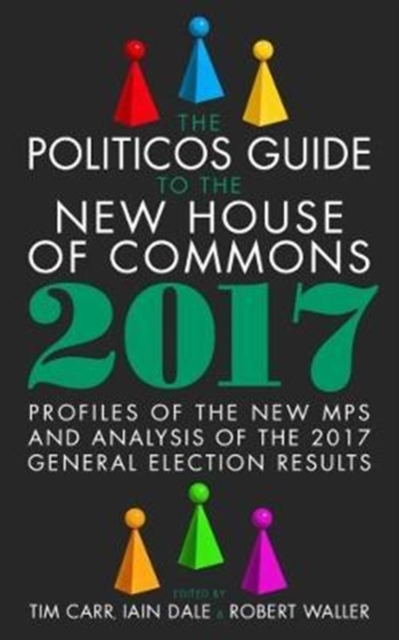The Politicos Guide to the New House of Commons: Profiles of the New Mps and Analysis of the 2017 General Election Results, Hardback Book