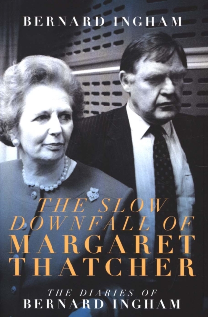 The The Slow Downfall of Margaret Thatcher : The Diaries of Bernard Ingham, Hardback Book