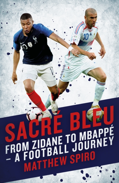 Sacre Bleu : Zidane to Mbappe - A football journey, Hardback Book