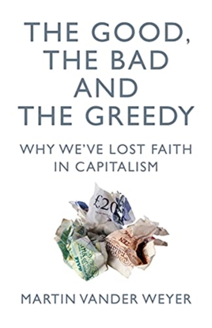 The Good, the Bad and the Greedy : Why We've Lost Faith in Capitalism, Paperback / softback Book