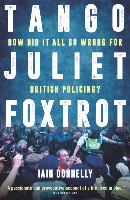 Tango Juliet Foxtrot : How did it all go wrong for British policing?, Hardback Book