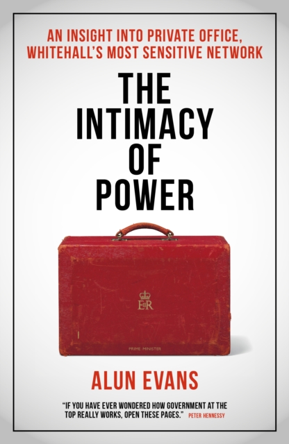 The Intimacy of Power : An insight into private office, Whitehall's most sensitive network, Hardback Book