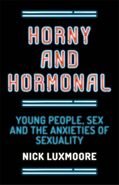 Horny and Hormonal : Young People, Sex and the Anxieties of Sexuality, Paperback / softback Book