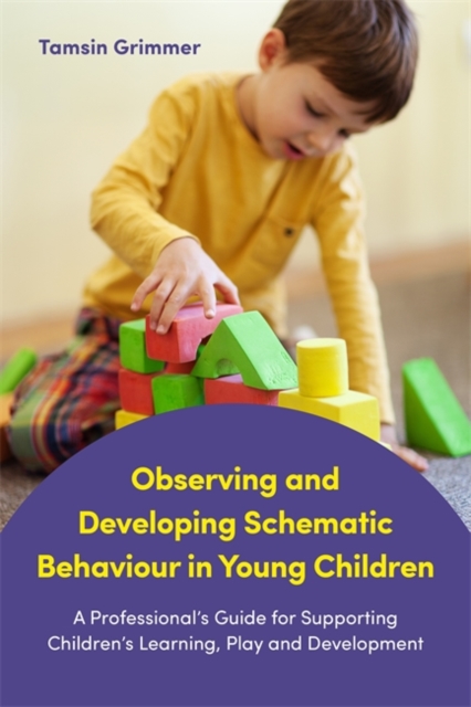 Observing and Developing Schematic Behaviour in Young Children : A Professional's Guide for Supporting Children's Learning, Play and Development, Paperback / softback Book