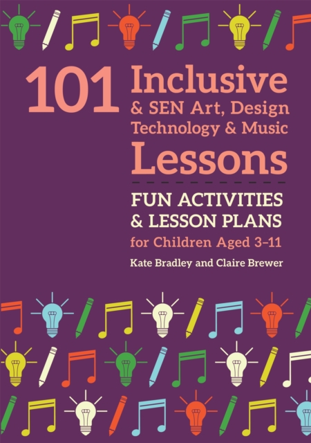 101 Inclusive and SEN Art, Design Technology and Music Lessons : Fun Activities and Lesson Plans for Children Aged 3 – 11, Paperback / softback Book