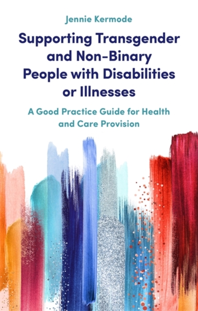 Supporting Transgender and Non-Binary People with Disabilities or Illnesses : A Good Practice Guide for Health and Care Provision, Paperback / softback Book