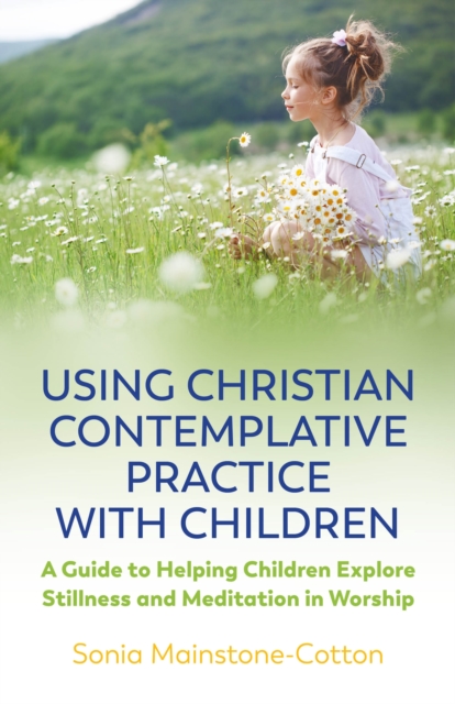 Using Christian Contemplative Practice with Children : A Guide to Helping Children Explore Stillness and Meditation in Worship, EPUB eBook
