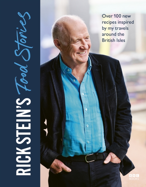 Rick Stein’s Food Stories : Over 100 New Recipes Inspired by my Travels Around the British Isles, Hardback Book