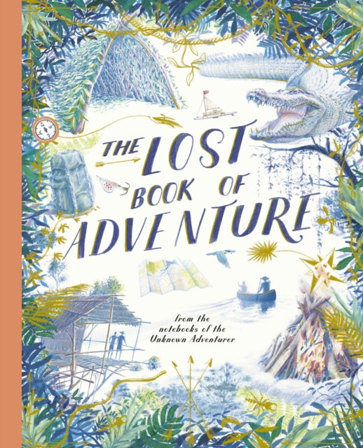 The Lost Book of Adventure : from the notebooks of the Unknown Adventurer, Hardback Book