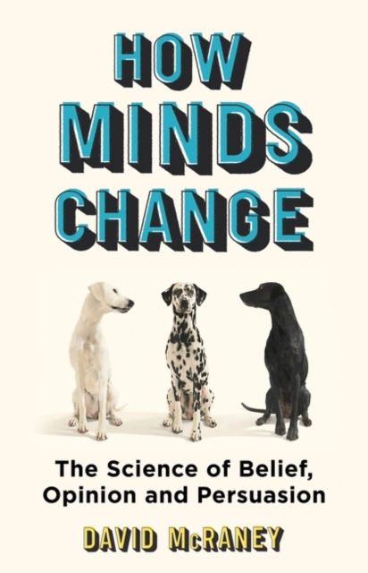 How Minds Change : The New Science of Belief, Opinion and Persuasion, Hardback Book