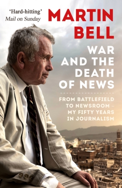 The War and the Death of News : From Battlefield to Newsroom - My Fifty Years in Journalism, Paperback / softback Book