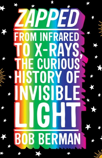Zapped : From Infrared to X-rays, the Curious History of Invisible Light, EPUB eBook