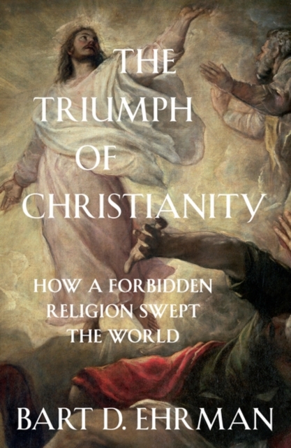 The Triumph of Christianity : How a Forbidden Religion Swept the World, Paperback / softback Book