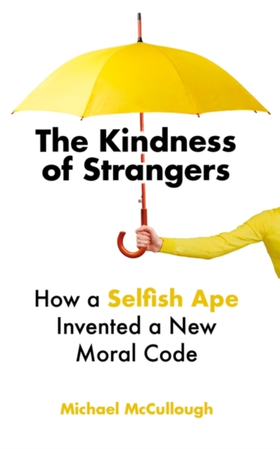The Kindness of Strangers : How a Selfish Ape Invented a New Moral Code, Hardback Book