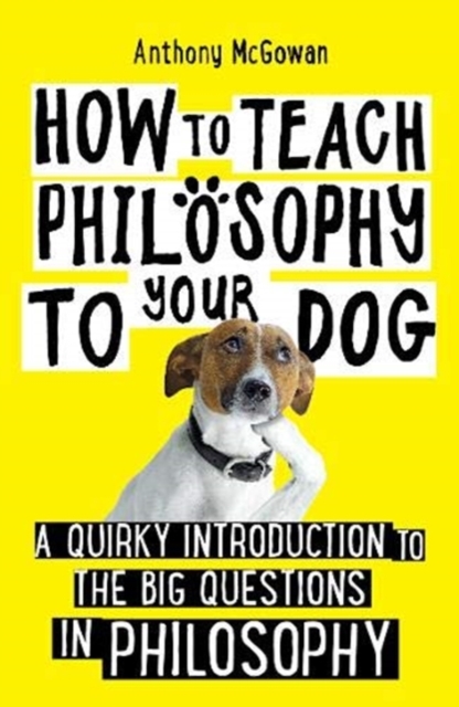 How to Teach Philosophy to Your Dog : A Quirky Introduction to the Big Questions in Philosophy, Paperback / softback Book