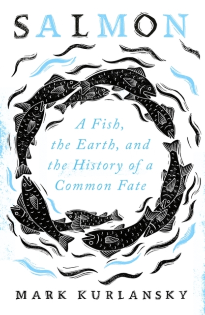 Salmon : A Fish, the Earth, and the History of a Common Fate, Hardback Book