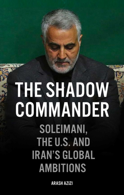 The Shadow Commander : Soleimani, the US, and Iran's Global Ambitions, EPUB eBook