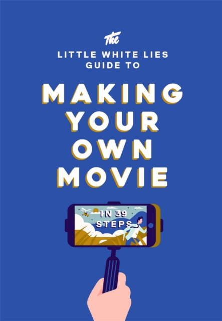 The Little White Lies Guide to Making Your Own Movie : In 39 Steps, Hardback Book