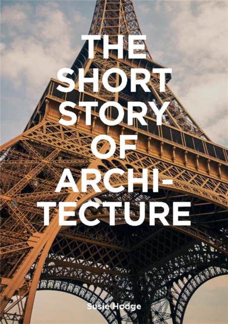 The Short Story of Architecture : A Pocket Guide to Key Styles, Buildings, Elements & Materials, Paperback / softback Book