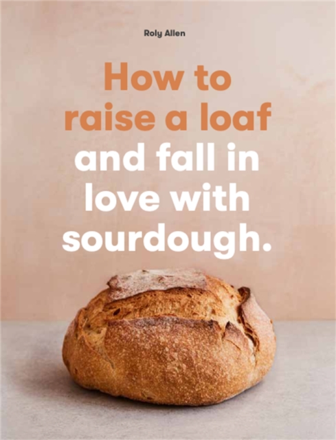 How to raise a loaf and fall in love with sourdough, Paperback / softback Book
