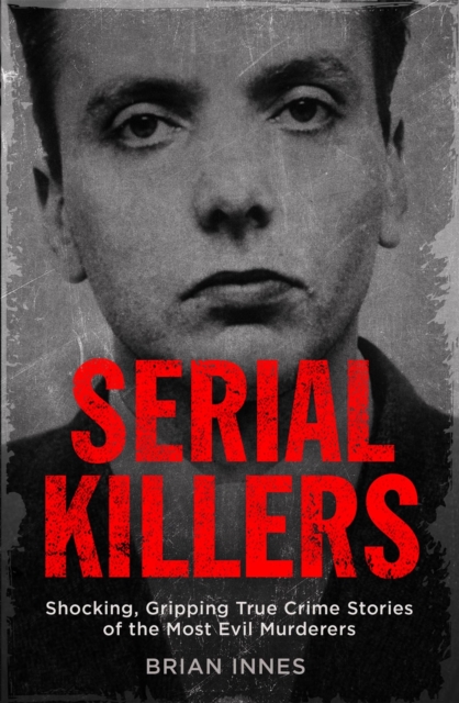 Serial Killers : Shocking, Gripping True Crime Stories of the Most Evil Murderers, Paperback / softback Book