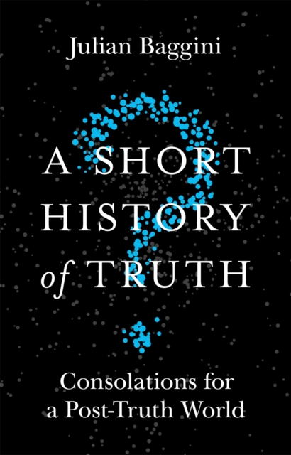 A Short History of Truth : Consolations for a Post-Truth World, Paperback / softback Book