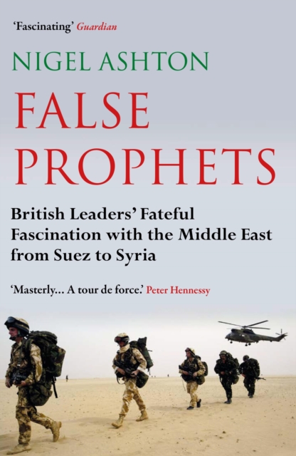 False Prophets : British Leaders' Fateful Fascination with the Middle East from Suez to Syria, EPUB eBook