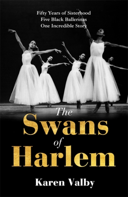 The Swans of Harlem : Fifty years of sisterhood, five black ballerinas, one incredible story, Hardback Book