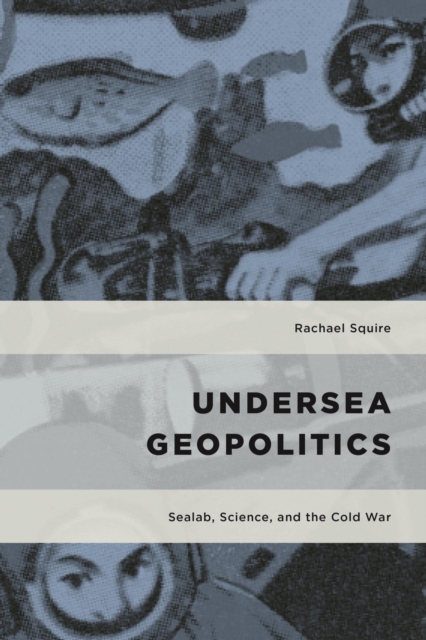Undersea Geopolitics : Sealab, Science, and the Cold War, EPUB eBook