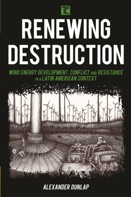 Renewing Destruction : Wind Energy Development, Conflict and Resistance in a Latin American Context, EPUB eBook