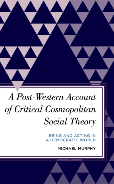 Post-Western Account of Critical Cosmopolitan Social Theory : Being and Acting in a Democratic World, EPUB eBook