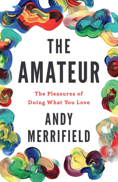 The Amateur : The Pleasures of Doing What You Love, Paperback / softback Book