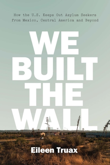 We Built the Wall : How the US Keeps Out Asylum Seekers from Mexico, Central America and Beyond, Hardback Book