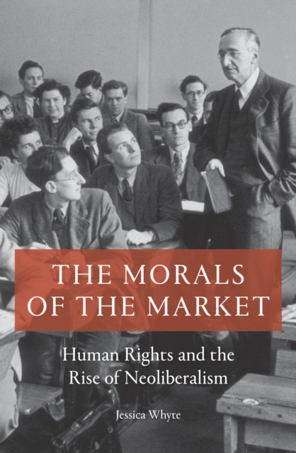 The Morals of the Market : Human Rights and the Rise of Neoliberalism, Paperback / softback Book