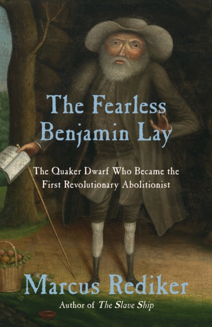 The Fearless Benjamin Lay : The Quaker Dwarf Who Became the First Revolutionary Abolitionist, EPUB eBook