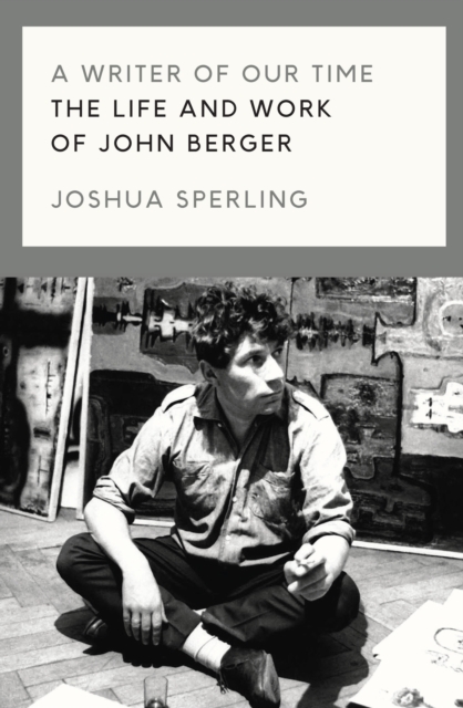 A Writer of Our Time : The Life and Work of John Berger, Hardback Book