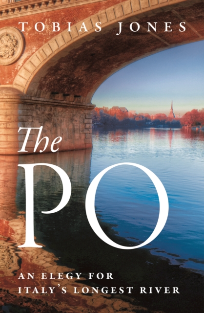 The Po : An Elegy for Italy's Longest River, Hardback Book