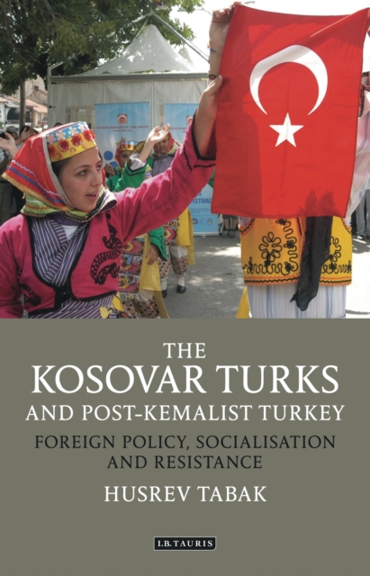 The Kosovar Turks and Post-Kemalist Turkey : Foreign Policy, Socialization and Resistance, EPUB eBook