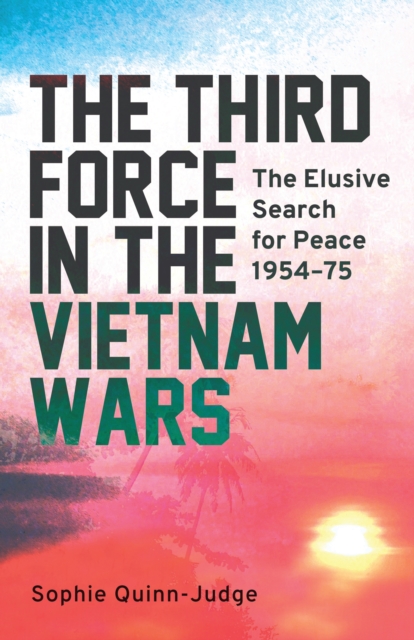 The Third Force in the Vietnam War : The Elusive Search for Peace 1954-75, EPUB eBook