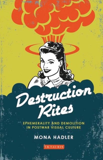 Destruction Rites : Ephemerality and Demolition in Postwar Visual Culture, EPUB eBook