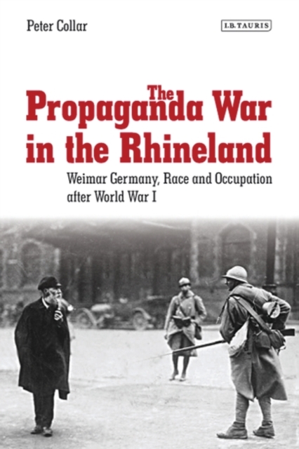 The Propaganda War in the Rhineland : Weimar Germany, Race and Occupation After World War I, EPUB eBook