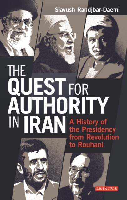 The Quest for Authority in Iran : A History of the Presidency from Revolution to Rouhani, EPUB eBook