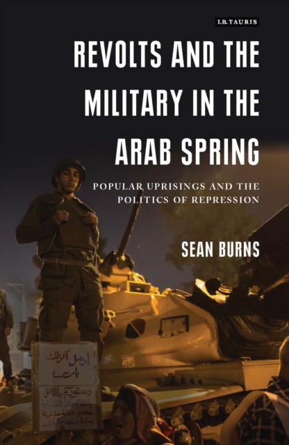Revolts and the Military in the Arab Spring : Popular Uprisings and the Politics of Repression, EPUB eBook