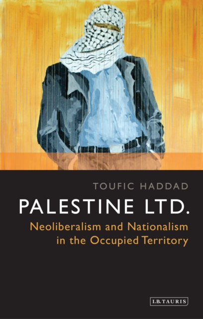 Palestine Ltd. : Neoliberalism and Nationalism in the Occupied Territory, PDF eBook