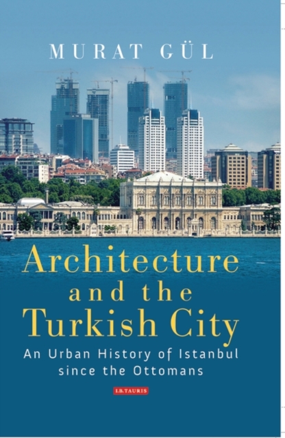 Architecture and the Turkish City : An Urban History of Istanbul Since the Ottomans, PDF eBook